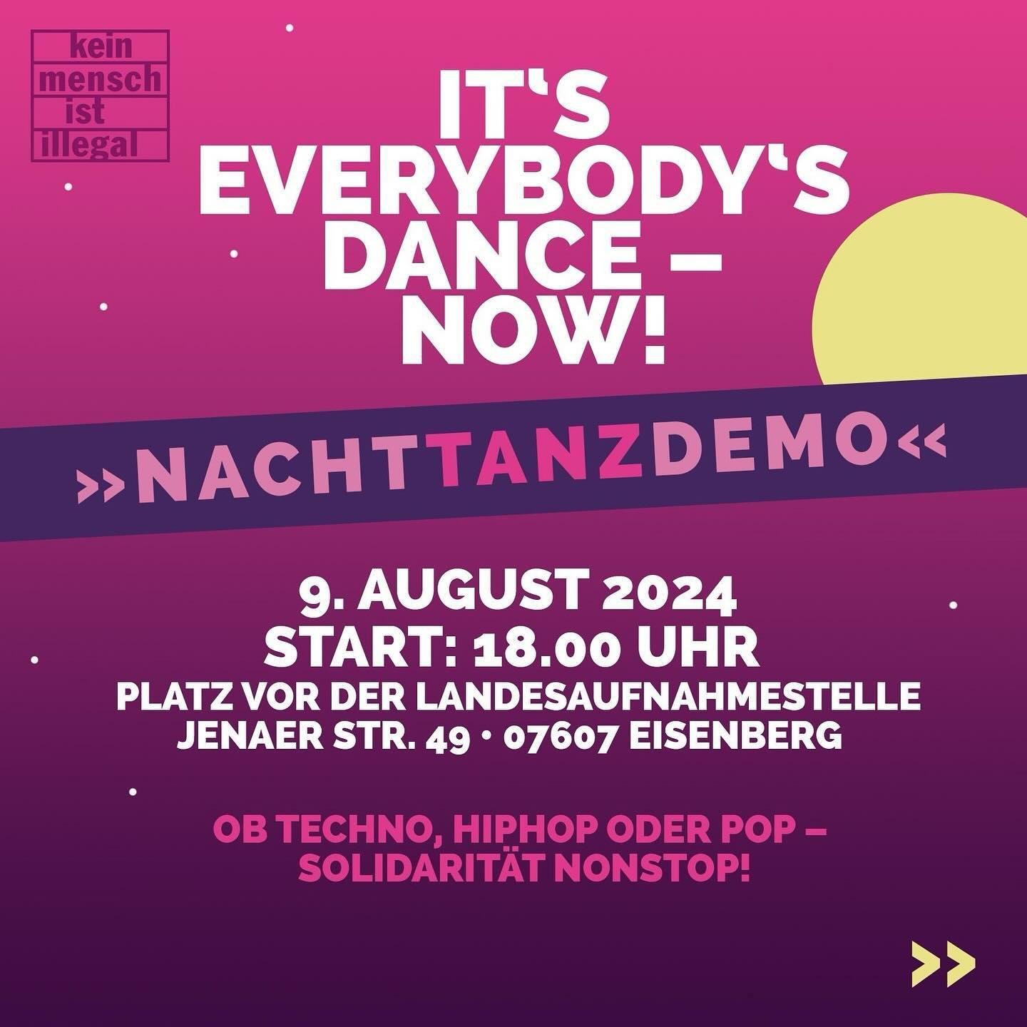 It's everybody's dance - Now Nachttanzdemo. 9. August 2024 Start 18 Uhr Platz vor der Landesaufnahmestelle Jenaer Str. 49 07607 Eisenberg Ob Techno, Hiphop oder Pop - Solidarität nonstop Linksoben steht noch "kein Mensch ist illegal"